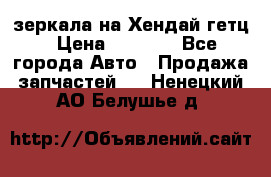 зеркала на Хендай гетц › Цена ­ 2 000 - Все города Авто » Продажа запчастей   . Ненецкий АО,Белушье д.